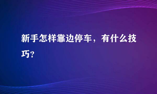 新手怎样靠边停车，有什么技巧？