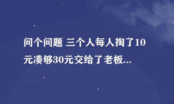 问个问题 三个人每人掏了10元凑够30元交给了老板. 后来老板说今天优惠只要25元就够了, 拿出5元命令服务生