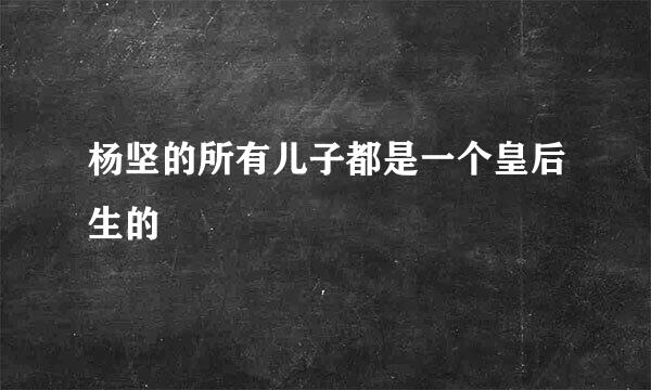 杨坚的所有儿子都是一个皇后生的