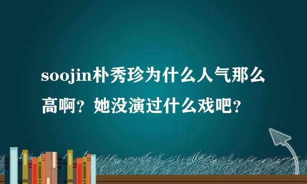 soojin朴秀珍为什么人气那么高啊？她没演过什么戏吧？