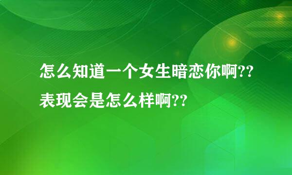 怎么知道一个女生暗恋你啊??表现会是怎么样啊??