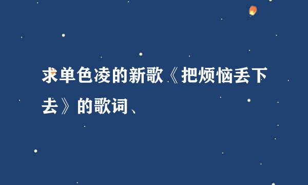 求单色凌的新歌《把烦恼丢下去》的歌词、