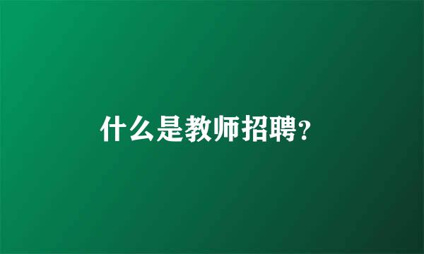 什么是教师招聘？