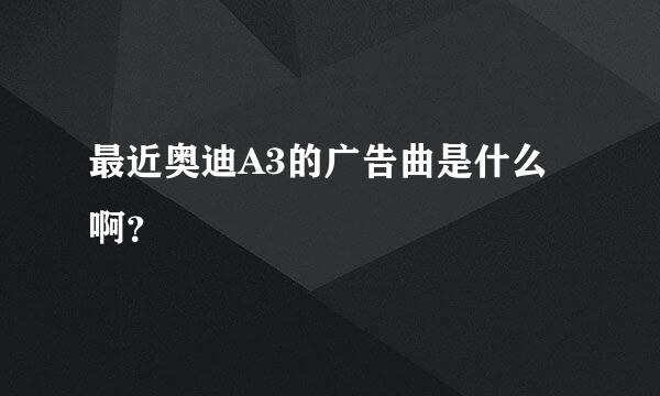 最近奥迪A3的广告曲是什么啊？