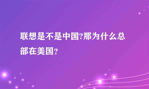 联想是不是中国?那为什么总部在美国？