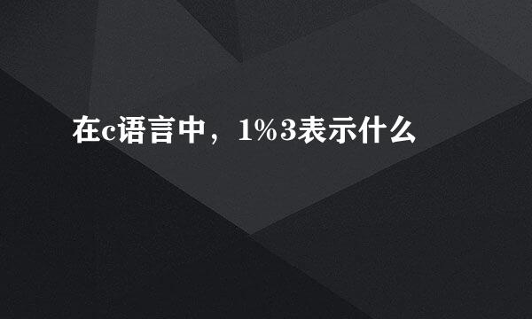 在c语言中，1%3表示什么