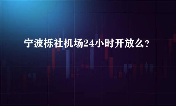 宁波栎社机场24小时开放么？