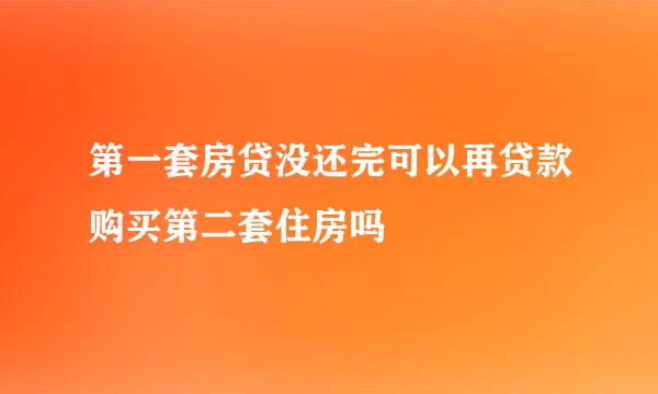 第一套房贷没还完可以再贷款购买第二套住房吗