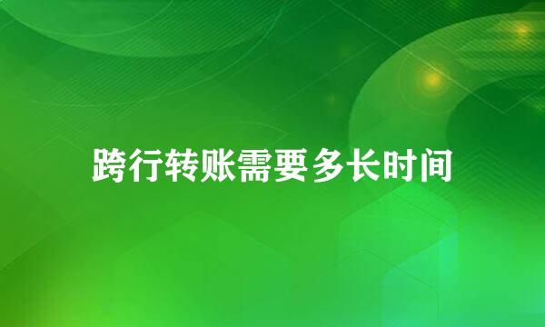 跨行转账需要多长时间