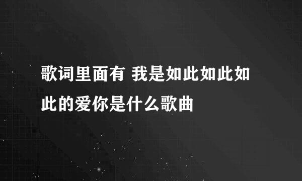 歌词里面有 我是如此如此如此的爱你是什么歌曲