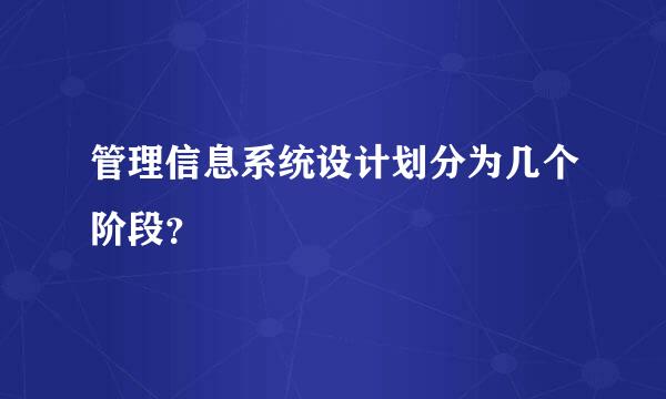 管理信息系统设计划分为几个阶段？