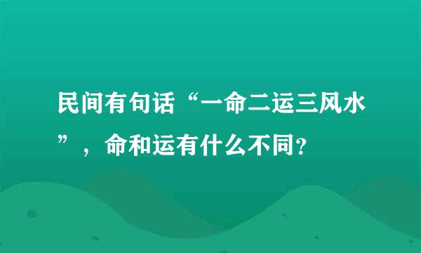 民间有句话“一命二运三风水”，命和运有什么不同？