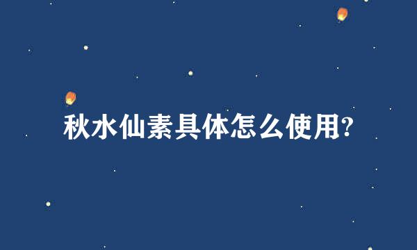 秋水仙素具体怎么使用?