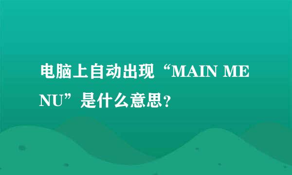 电脑上自动出现“MAIN MENU”是什么意思？