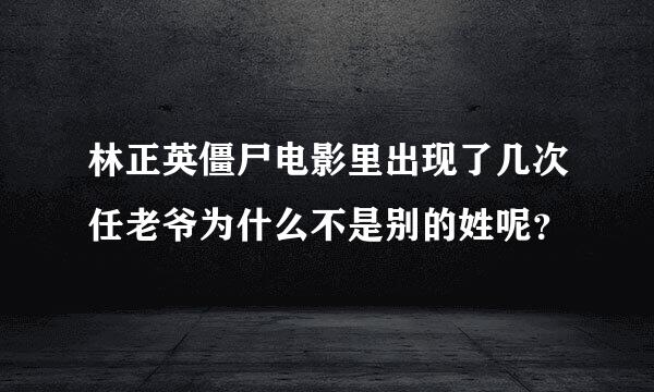 林正英僵尸电影里出现了几次任老爷为什么不是别的姓呢？