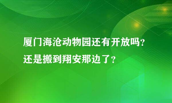 厦门海沧动物园还有开放吗？还是搬到翔安那边了？