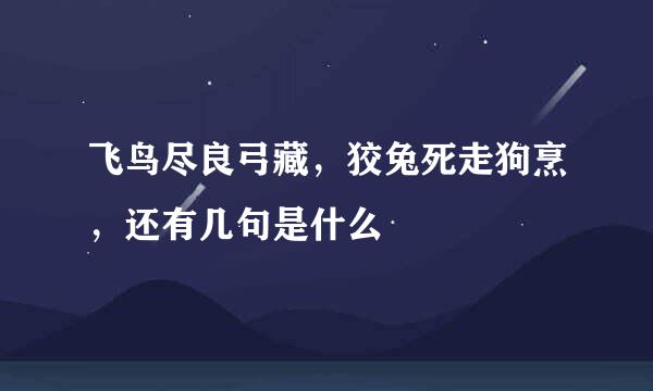 飞鸟尽良弓藏，狡兔死走狗烹，还有几句是什么