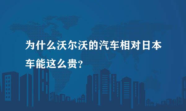 为什么沃尔沃的汽车相对日本车能这么贵？