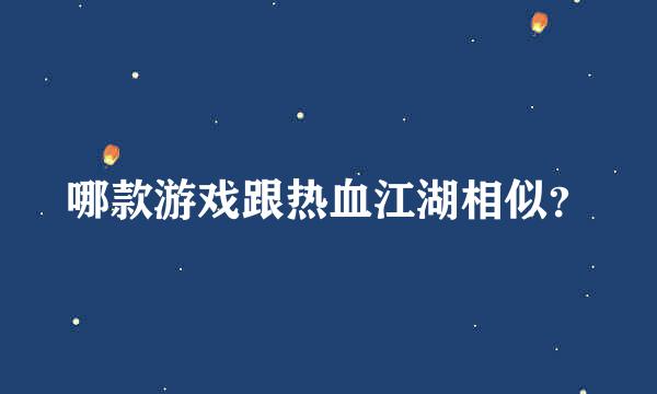 哪款游戏跟热血江湖相似？