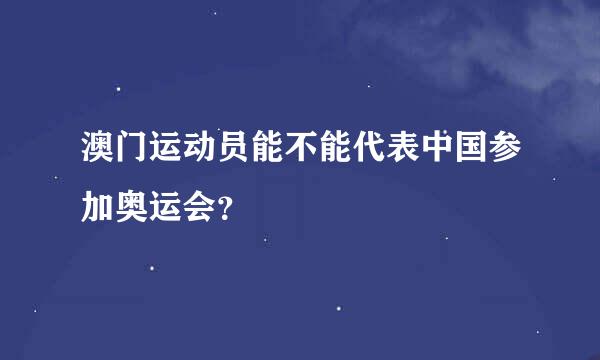 澳门运动员能不能代表中国参加奥运会？