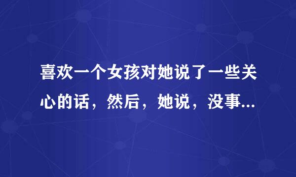 喜欢一个女孩对她说了一些关心的话，然后，她说，没事，谢谢你的关心，我还有戏吗？