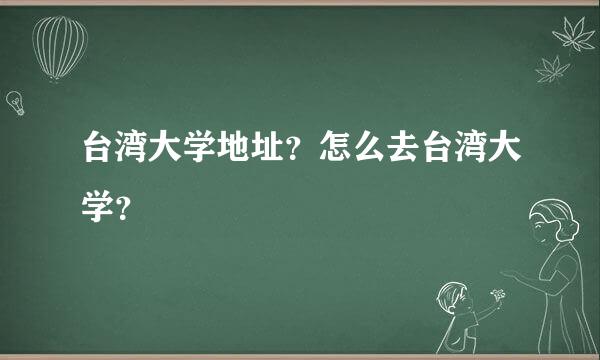 台湾大学地址？怎么去台湾大学？