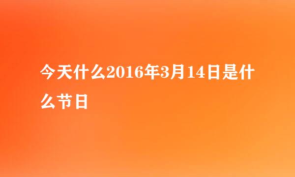 今天什么2016年3月14日是什么节日