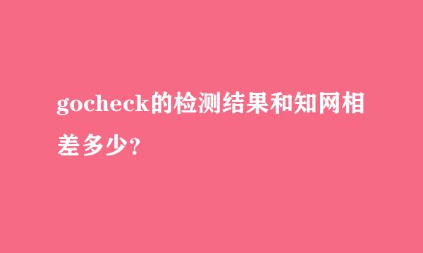 gocheck的检测结果和知网相差多少？