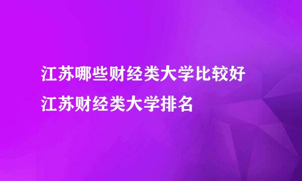 江苏哪些财经类大学比较好 江苏财经类大学排名