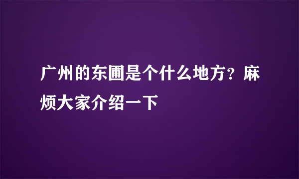 广州的东圃是个什么地方？麻烦大家介绍一下