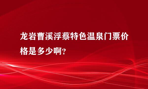 龙岩曹溪浮蔡特色温泉门票价格是多少啊？