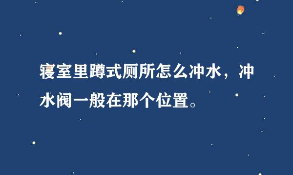 寝室里蹲式厕所怎么冲水，冲水阀一般在那个位置。