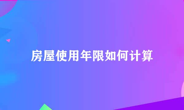 房屋使用年限如何计算