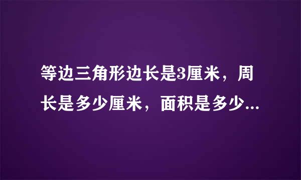 等边三角形边长是3厘米，周长是多少厘米，面积是多少平方厘米？