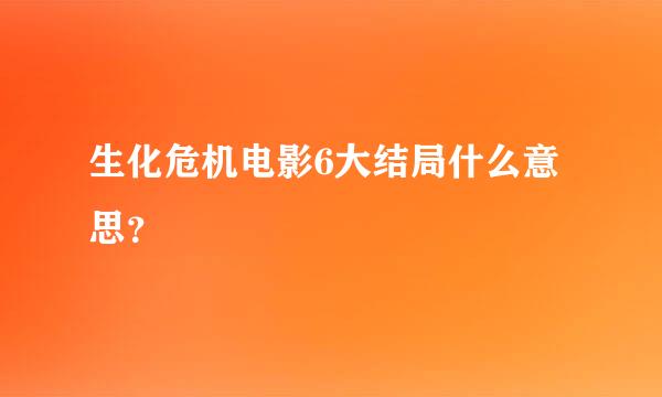 生化危机电影6大结局什么意思？