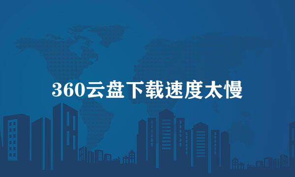 360云盘下载速度太慢