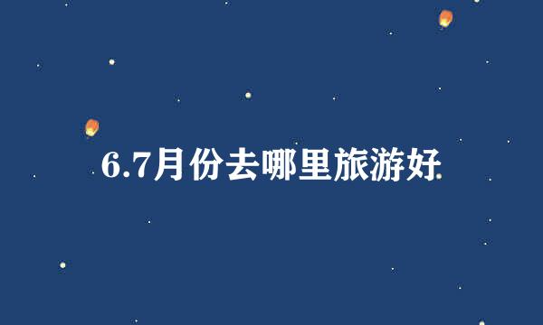 6.7月份去哪里旅游好