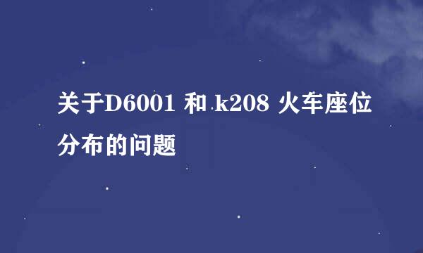 关于D6001 和 k208 火车座位分布的问题