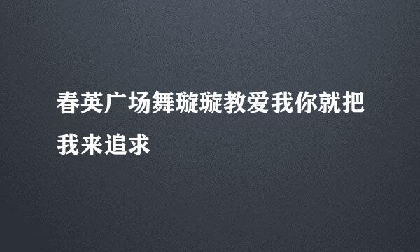 春英广场舞璇璇教爱我你就把我来追求