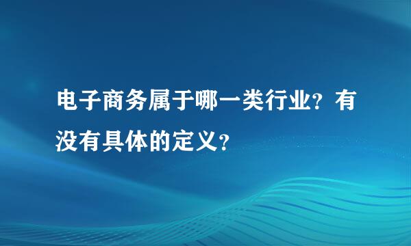 电子商务属于哪一类行业？有没有具体的定义？