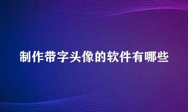 制作带字头像的软件有哪些