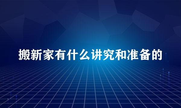 搬新家有什么讲究和准备的