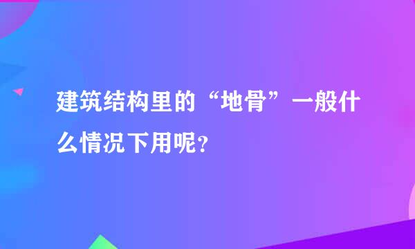 建筑结构里的“地骨”一般什么情况下用呢？