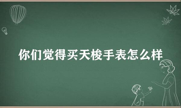 你们觉得买天梭手表怎么样