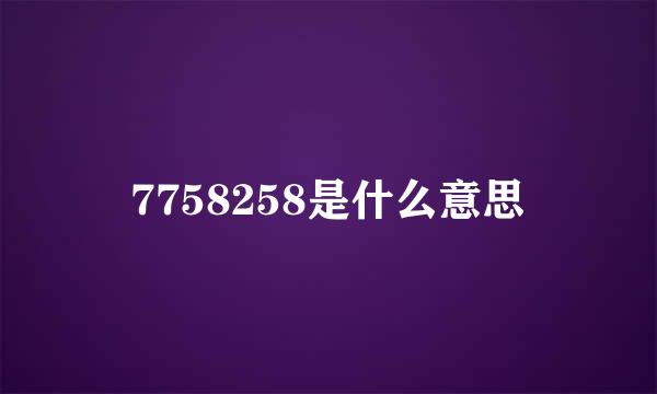 7758258是什么意思