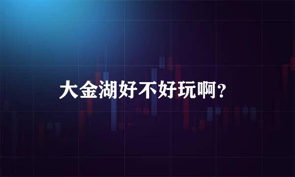 大金湖好不好玩啊？