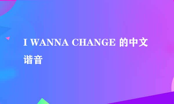 I WANNA CHANGE 的中文谐音