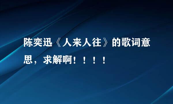 陈奕迅《人来人往》的歌词意思，求解啊！！！！