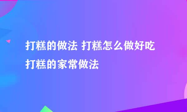 打糕的做法 打糕怎么做好吃 打糕的家常做法