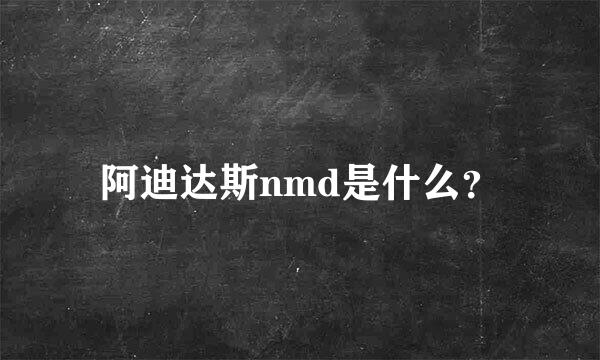 阿迪达斯nmd是什么？